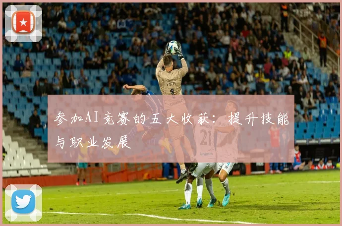 参加AI竞赛的五大收获：提升技能与职业发展