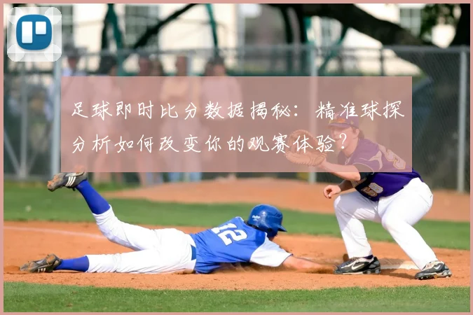 足球即时比分数据揭秘:精准球探分析如何改变你的观赛体验?