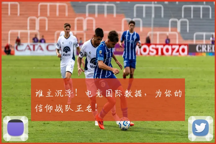 谁主沉浮！电竞国际数据，为你的信仰战队正名！