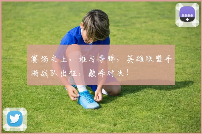赛场之上,谁与争锋,英雄联盟手游战队出征,巅峰对决!