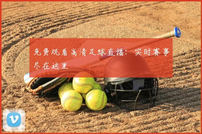免费观看高清足球直播：实时赛事尽在这里