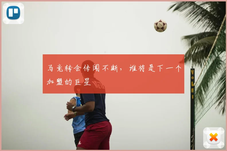 马竞转会传闻不断，谁将是下一个加盟的巨星