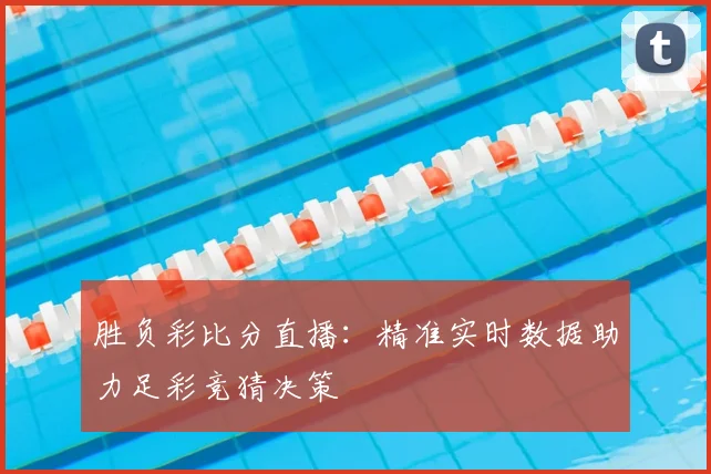 胜负彩比分直播:精准实时数据助力足彩竞猜决策