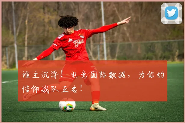 谁主沉浮！电竞国际数据，为你的信仰战队正名！
