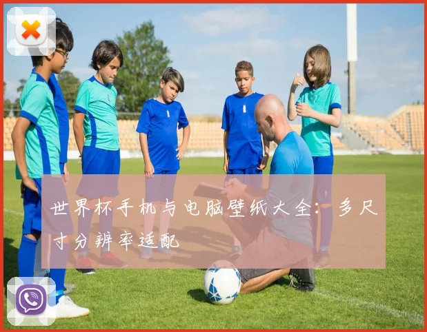 世界杯手机与电脑壁纸大全：多尺寸分辨率适配