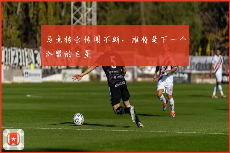 马竞转会传闻不断，谁将是下一个加盟的巨星