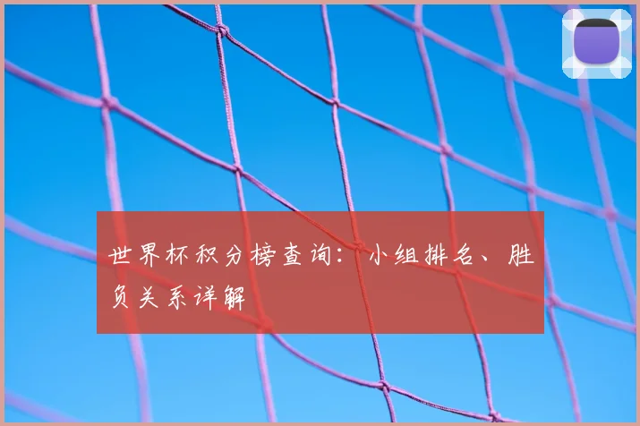 世界杯积分榜查询：小组排名、胜负关系详解